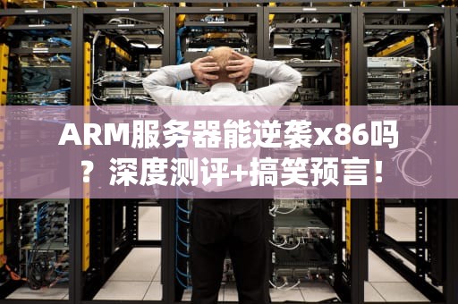 ARM服务器能逆袭x86吗？深度测评+搞笑预言！