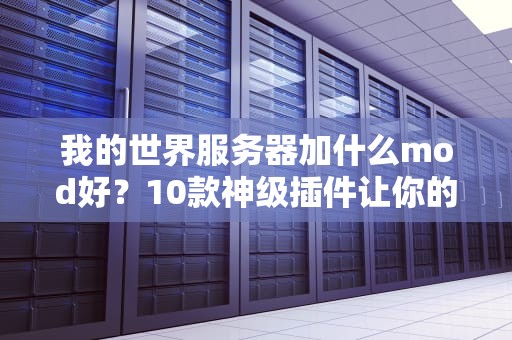 我的世界服务器加什么mod好？10款神级插件让你的服人气爆棚！