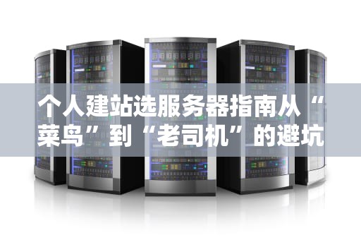 个人建站选服务器指南从“菜鸟”到“老司机”的避坑宝典！