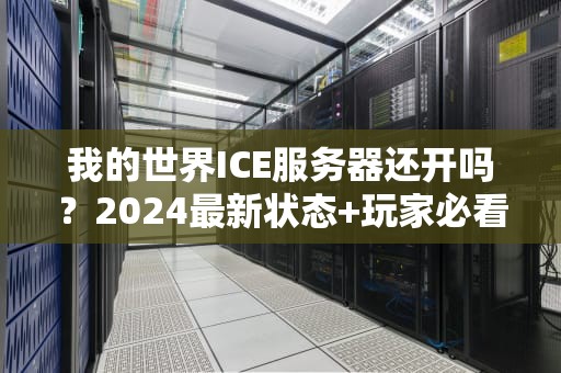 我的世界ICE服务器还开吗？2024最新状态+玩家必看生存指南！