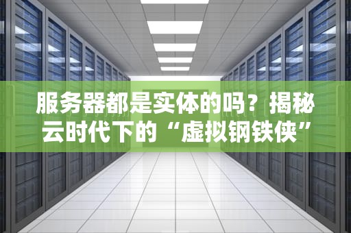 服务器都是实体的吗？揭秘云时代下的“虚拟钢铁侠”