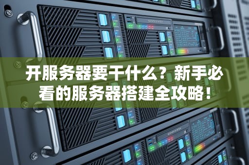 开服务器要干什么？新手必看的服务器搭建全攻略！
