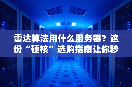 雷达算法用什么服务器？这份“硬核”选购指南让你秒变行家！