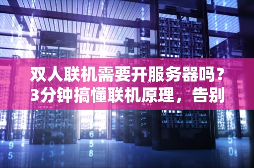 双人联机需要开服务器吗？3分钟搞懂联机原理，告别卡顿掉线！