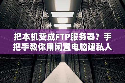 把本机变成FTP服务器？手把手教你用闲置电脑建私人云盘！