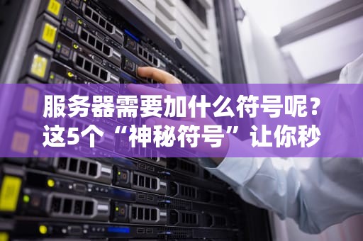 服务器需要加什么符号呢？这5个“神秘符号”让你秒变运维老司机！