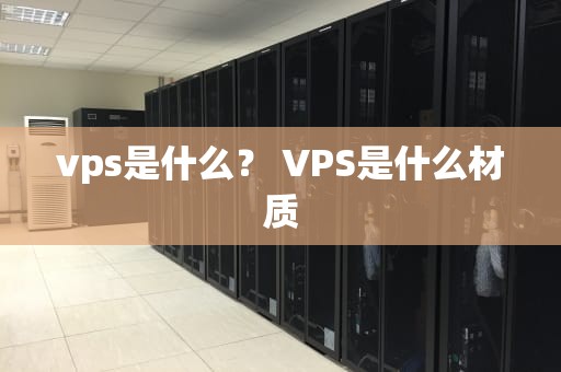 vps是什么？ VPS是什么材质