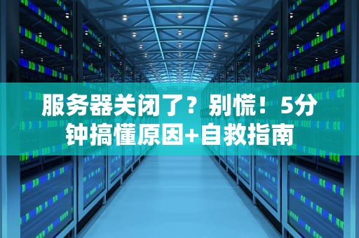 服务器关闭了？别慌！5分钟搞懂原因+自救指南
