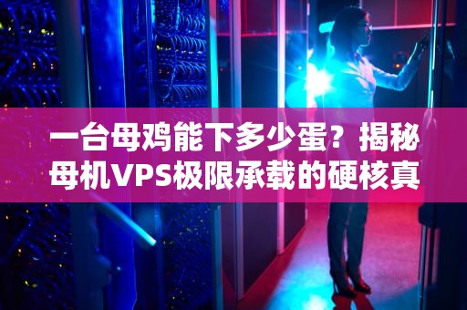 一台母鸡能下多少蛋？揭秘母机VPS极限承载的硬核真相！