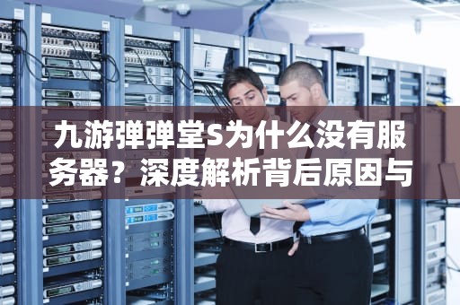 九游弹弹堂S为什么没有服务器？深度解析背后原因与玩家自救指南