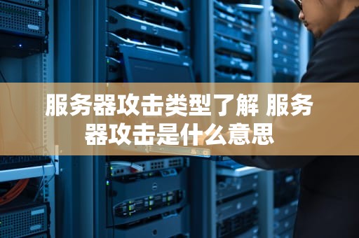 服务器攻击类型了解 服务器攻击是什么意思
