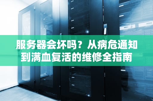 服务器会坏吗？从病危通知到满血复活的维修全指南