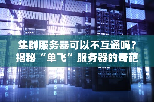 集群服务器可以不互通吗？揭秘“单飞”服务器的奇葩操作与硬核原理