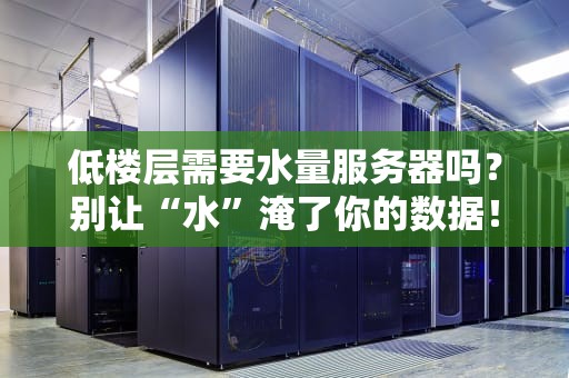 低楼层需要水量服务器吗？别让“水”淹了你的数据！