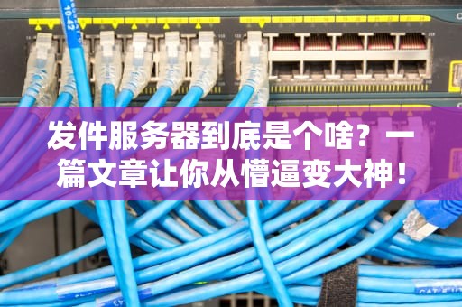 发件服务器到底是个啥？一篇文章让你从懵逼变大神！