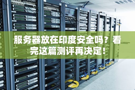服务器放在印度安全吗？看完这篇测评再决定！