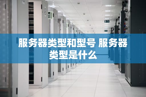 服务器类型和型号 服务器类型是什么