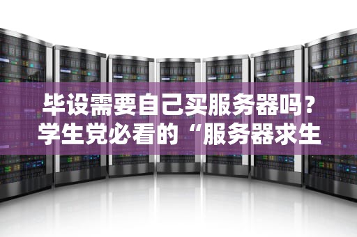 毕设需要自己买服务器吗？学生党必看的“服务器求生指南”