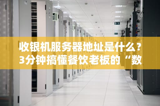 收银机服务器地址是什么？3分钟搞懂餐饮老板的“数字账本管家”！