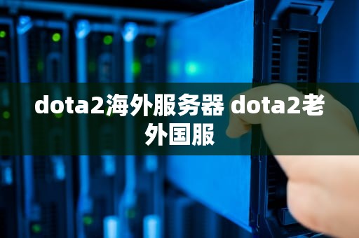 dota2海外服务器 dota2老外国服