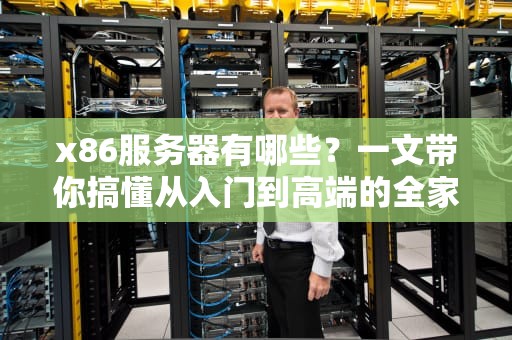 x86服务器有哪些？一文带你搞懂从入门到高端的全家族成员！
