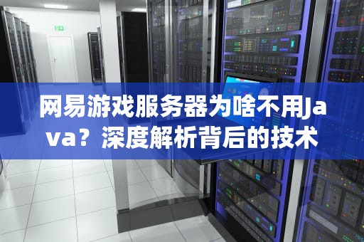 网易游戏服务器为啥不用Java？深度解析背后的技术玄机！