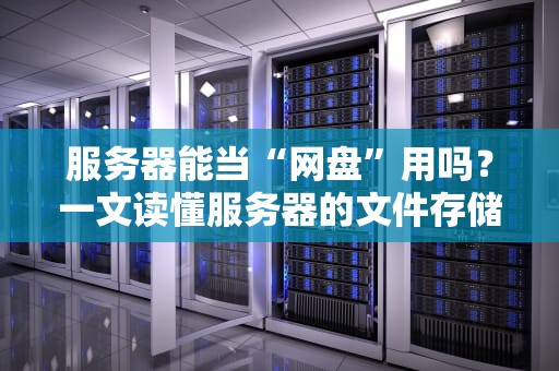 服务器能当“网盘”用吗？一文读懂服务器的文件存储奥秘！