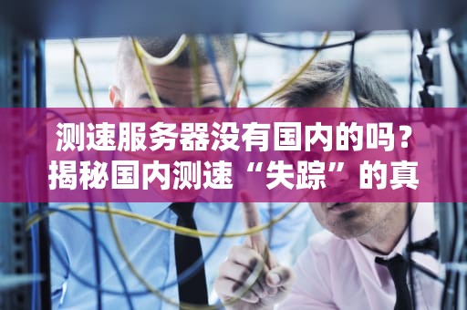 测速服务器没有国内的吗？揭秘国内测速“失踪”的真相与解决方案！