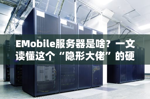 EMobile服务器是啥？一文读懂这个“隐形大佬”的硬核实力！