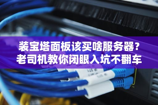 装宝塔面板该买啥服务器？老司机教你闭眼入坑不翻车！
