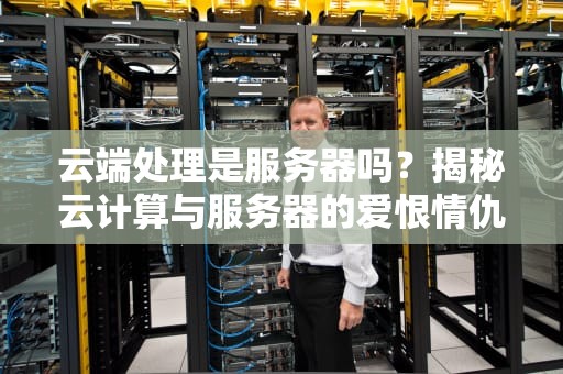 云端处理是服务器吗？揭秘云计算与服务器的爱恨情仇！