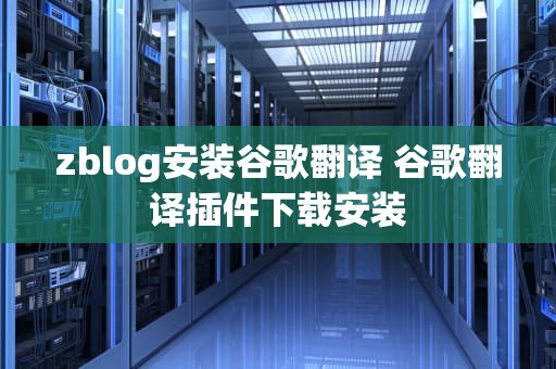 zblog安装谷歌翻译 谷歌翻译插件下载安装