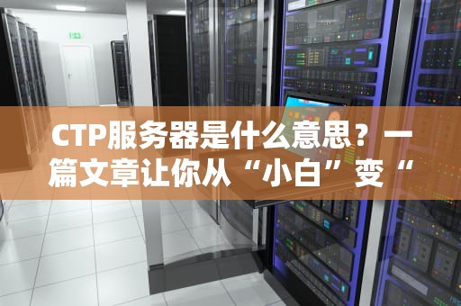 CTP服务器是什么意思？一篇文章让你从“小白”变“大神”！