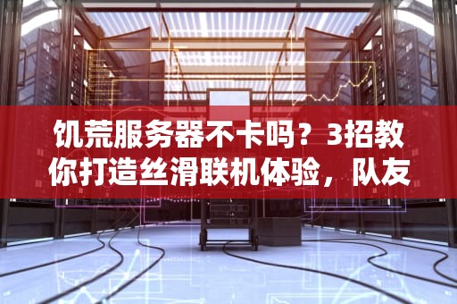 饥荒服务器不卡吗？3招教你打造丝滑联机体验，队友直呼真香！