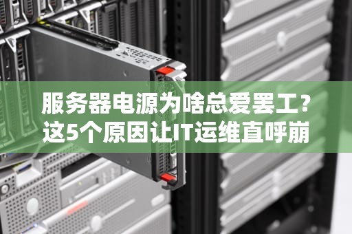 服务器电源为啥总爱罢工？这5个原因让IT运维直呼崩溃！