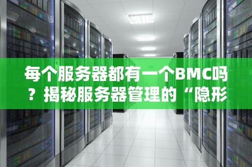每个服务器都有一个BMC吗？揭秘服务器管理的“隐形管家”