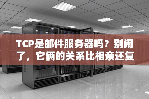 TCP是邮件服务器吗？别闹了，它俩的关系比相亲还复杂！
