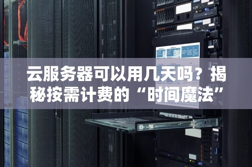 云服务器可以用几天吗？揭秘按需计费的“时间魔法”