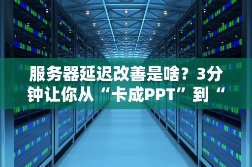 服务器延迟改善是啥？3分钟让你从“卡成PPT”到“丝滑如德芙”！