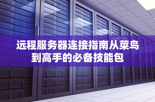 远程服务器连接指南从菜鸟到高手的必备技能包