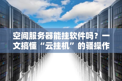 空间服务器能挂软件吗？一文搞懂“云挂机”的骚操作！