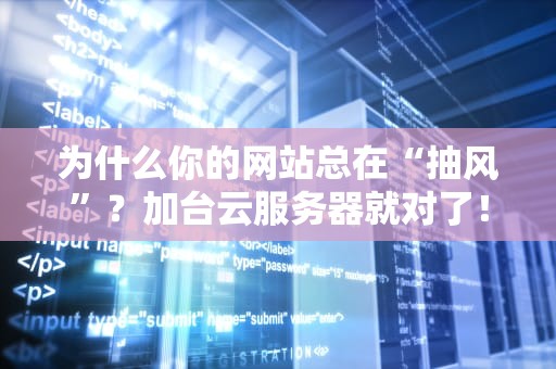 为什么你的网站总在“抽风”？加台云服务器就对了！