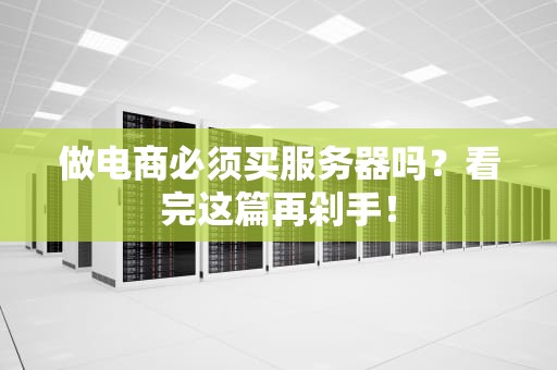 做电商必须买服务器吗？看完这篇再剁手！