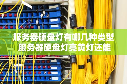 服务器硬盘灯有哪几种类型 服务器硬盘灯亮黄灯还能用多久