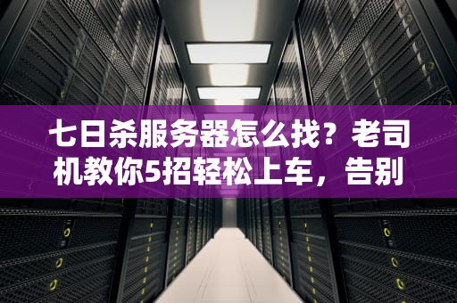 七日杀服务器怎么找？老司机教你5招轻松上车，告别单机孤独！