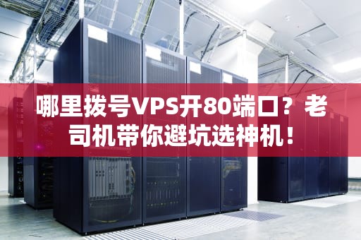 哪里拨号VPS开80端口？老司机带你避坑选神机！