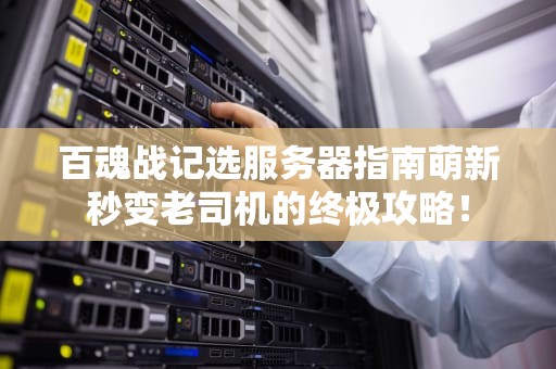百魂战记选服务器指南萌新秒变老司机的终极攻略！