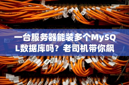 一台服务器能装多个MySQL数据库吗？老司机带你飙车不翻车！