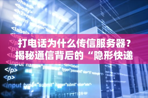 打电话为什么传信服务器？揭秘通信背后的“隐形快递员”