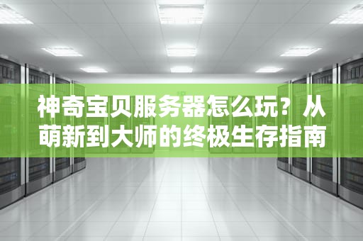 神奇宝贝服务器怎么玩？从萌新到大师的终极生存指南